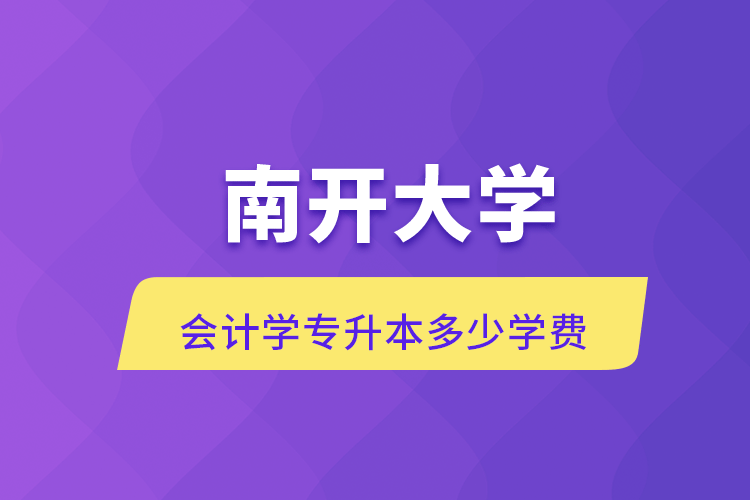 南開大學(xué)會(huì)計(jì)學(xué)專升本多少學(xué)費(fèi)