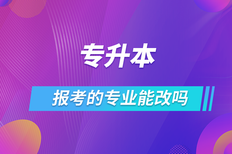 專升本報(bào)考的專業(yè)能改嗎