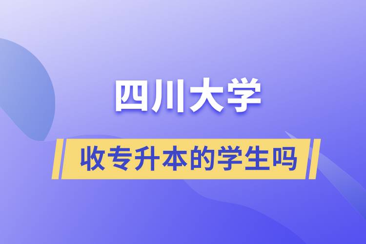 四川大學(xué)收專升本的學(xué)生嗎