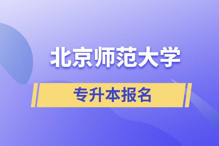 北京師范大學專升本怎么報名？什么時候開始報名？