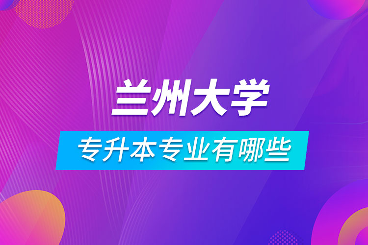 蘭州大學(xué)專升本專業(yè)有哪些