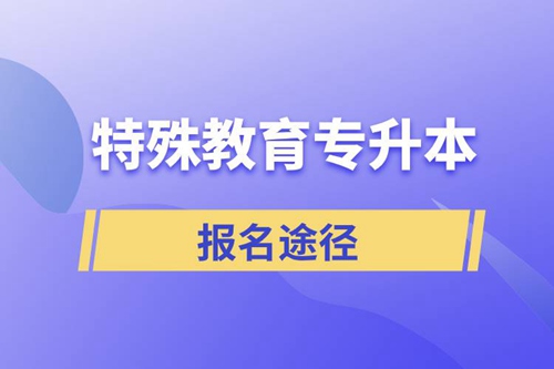 報考特殊教育專升本有哪些正規(guī)途徑？