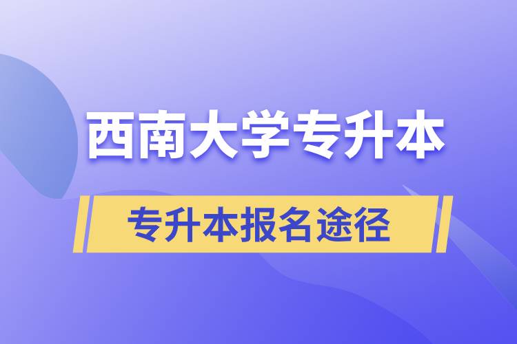 西南大學(xué)大專升本科報名哪個途徑正規(guī)？