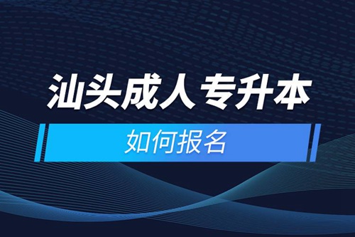 汕頭成人專升本如何報名