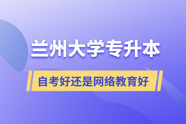 蘭州大學(xué)專升本自考好還是網(wǎng)絡(luò)教育好