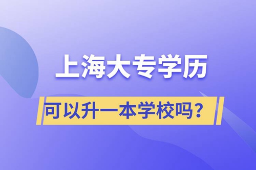 上海大專學(xué)歷可以升一本學(xué)校嗎？