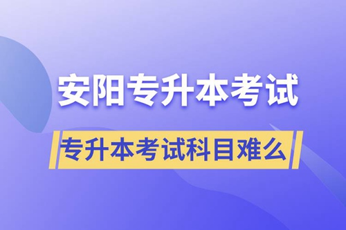 安陽專升本考試什么科目？專升本考試難不難？