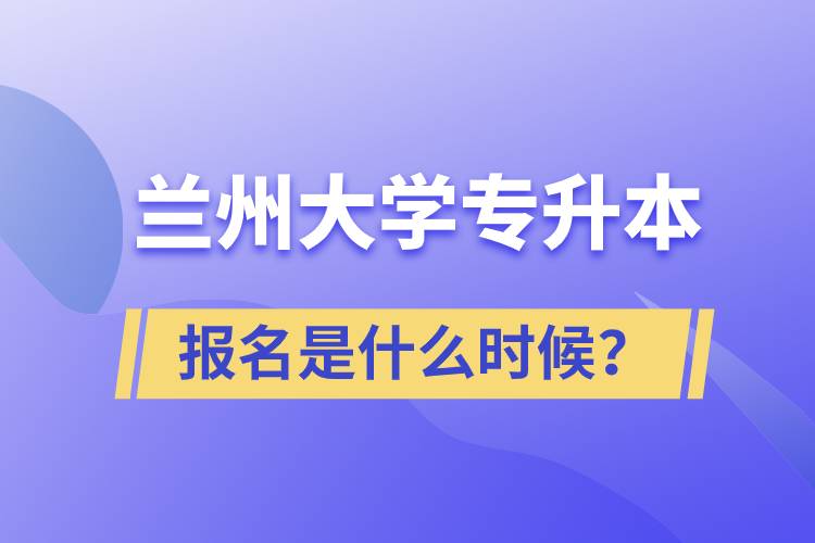 蘭州大學(xué)專升本報名最晚是什么時候？