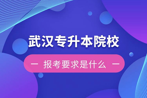 在武漢招生專升本的院校報考要求是什么