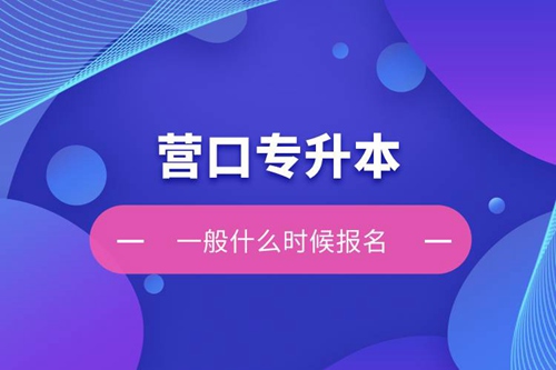 營口專升本一般什么時候報名？