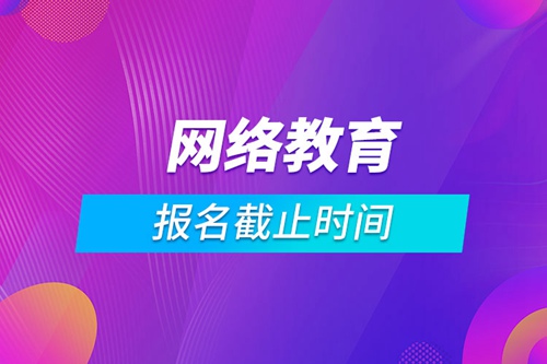 網(wǎng)絡教育報名截止時間