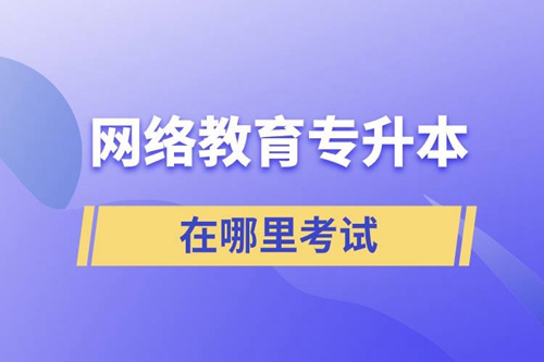 網(wǎng)絡(luò)教育專(zhuān)升本在哪里考試