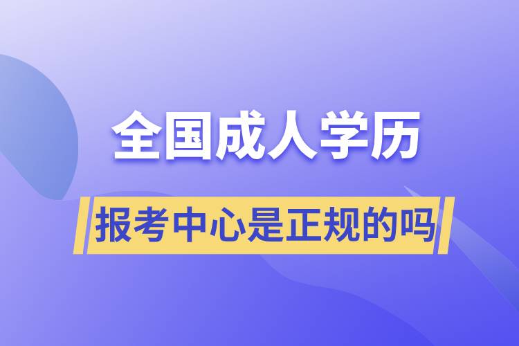 全國(guó)成人學(xué)歷報(bào)考中心是正規(guī)的嗎