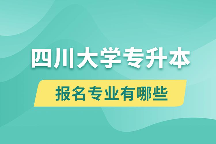 四川大學還有專升本嗎？專升本報名專業(yè)有哪些？