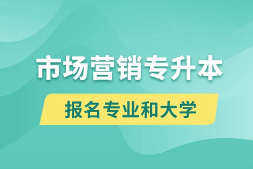 市場營銷專升本對口報名專業(yè)有哪些和能去什么大學(xué)報名？