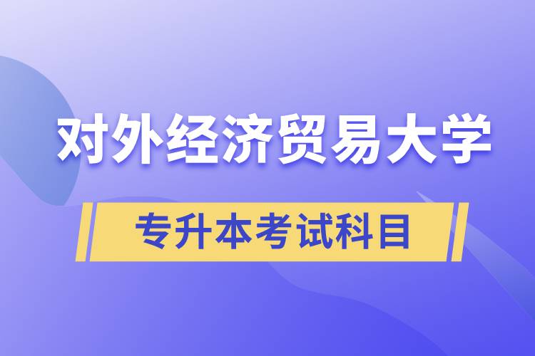 對外經(jīng)濟(jì)貿(mào)易大學(xué)專升本考試什么科目？