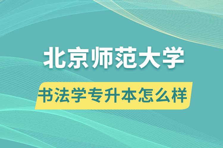 報考北京師范大學(xué)書法學(xué)專業(yè)專升本怎么樣？