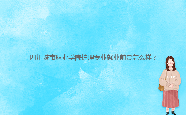 四川城市職業(yè)學(xué)院護(hù)理專業(yè)就業(yè)前景怎么樣？