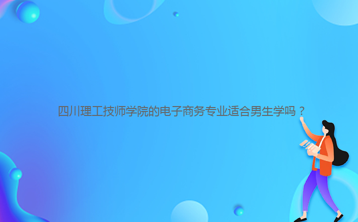  四川理工技師學院的電子商務(wù)專業(yè)適合男生學嗎？