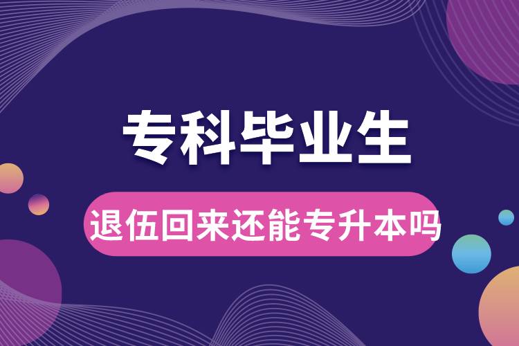 ?？飘厴I(yè)生退伍回來還能升本嗎