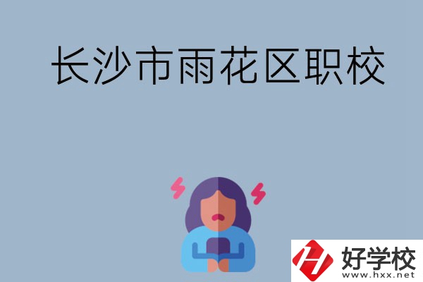 長(zhǎng)沙市的雨花區(qū)有哪些職校？這三所大家必看