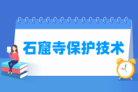 石窟寺保護(hù)技術(shù)專業(yè)主要學(xué)什么-專業(yè)課程有哪些