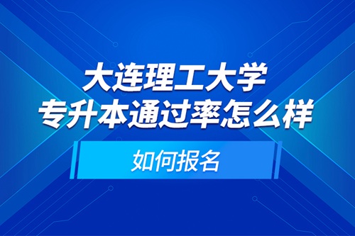 大連理工大學(xué)專升本通過率怎么樣？如何報名