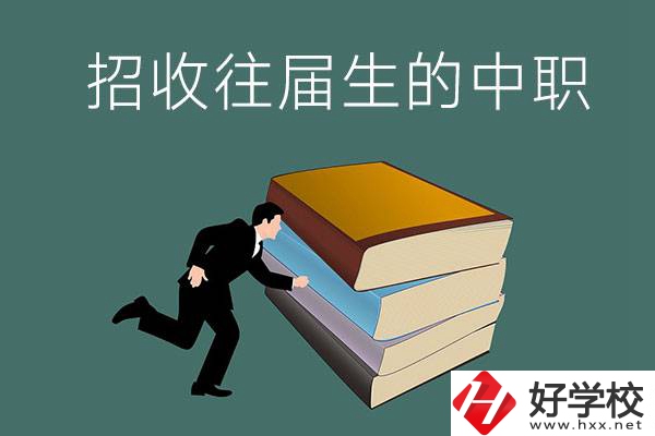 長沙招收往屆生的中職學(xué)校有哪些？