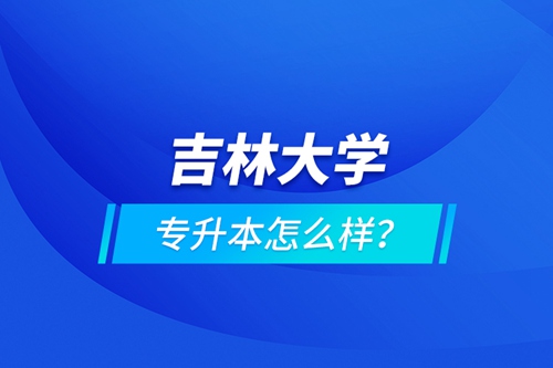 吉林大學(xué)專升本怎么樣？