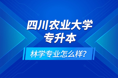 四川農(nóng)業(yè)大學(xué)專升本林學(xué)專業(yè)怎么樣？