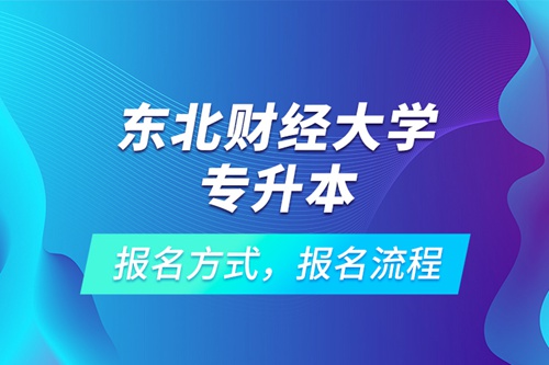 東北財(cái)經(jīng)大學(xué)專升本考試報名，報名流程