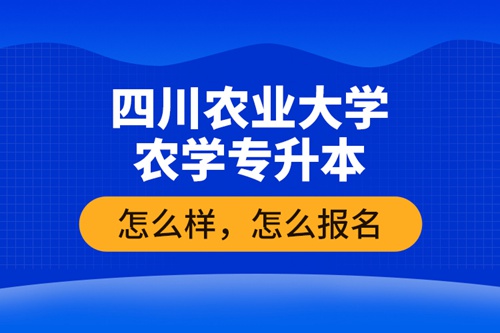 四川農(nóng)業(yè)大學(xué)農(nóng)學(xué)專升本怎么樣，怎么報名