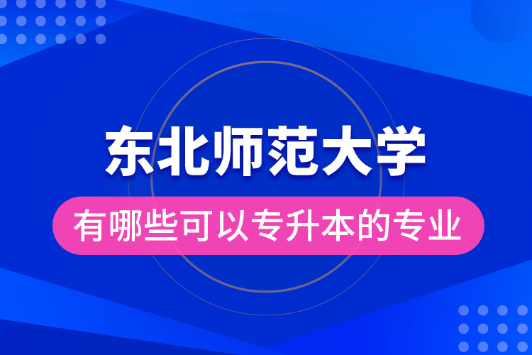 東北師范大學有哪些可以專升本的專業(yè)？