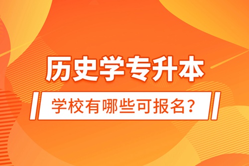 歷史學(xué)專升本學(xué)校有哪些可報(bào)名？