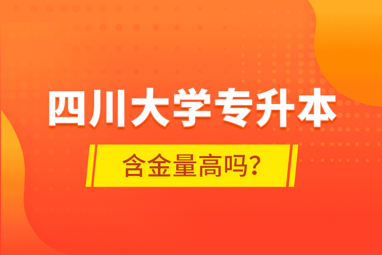 四川大學(xué)專升本含金量高嗎？