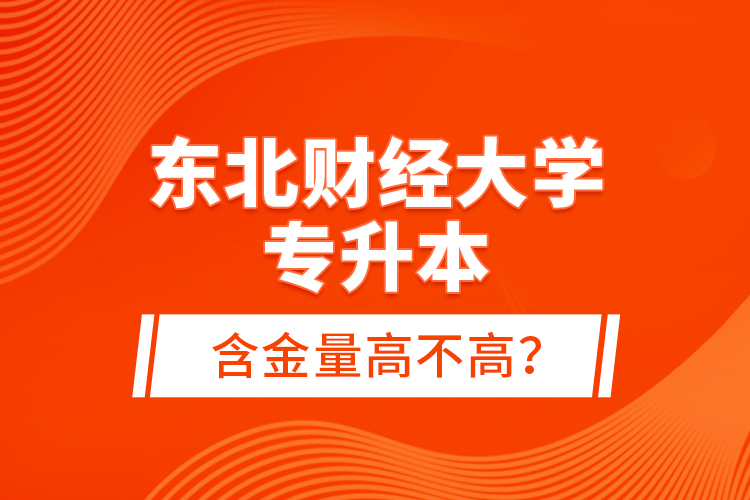 東北財經(jīng)大學(xué)專升本含金量高不高？