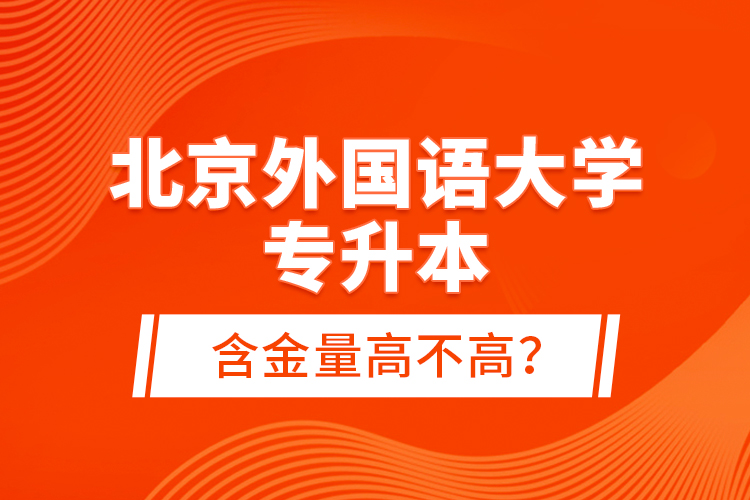 北京外國(guó)語(yǔ)大學(xué)專升本含金量高不高？