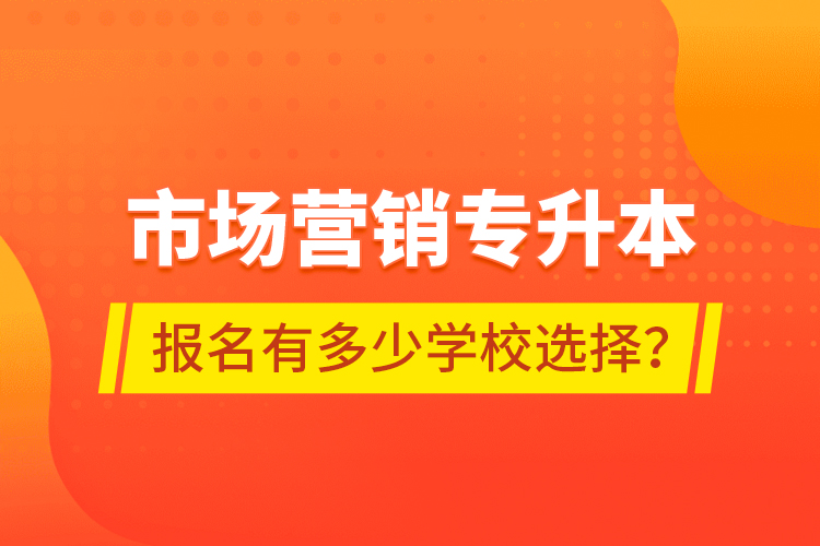 市場營銷專升本報名有多少學(xué)校選擇？