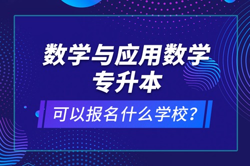 數(shù)學(xué)與應(yīng)用數(shù)學(xué)專(zhuān)升本可以報(bào)名什么學(xué)校？