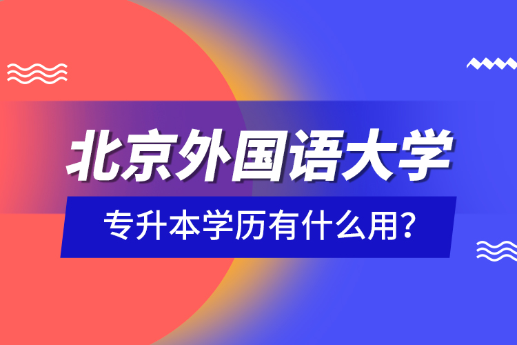 北京外國語大學(xué)專升本學(xué)歷有什么用？