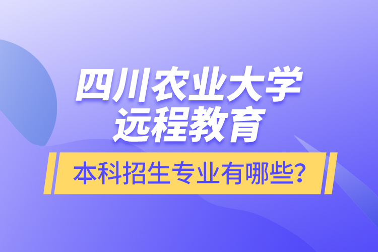 四川農(nóng)業(yè)大學(xué)遠(yuǎn)程教育本科招生專業(yè)有哪些？