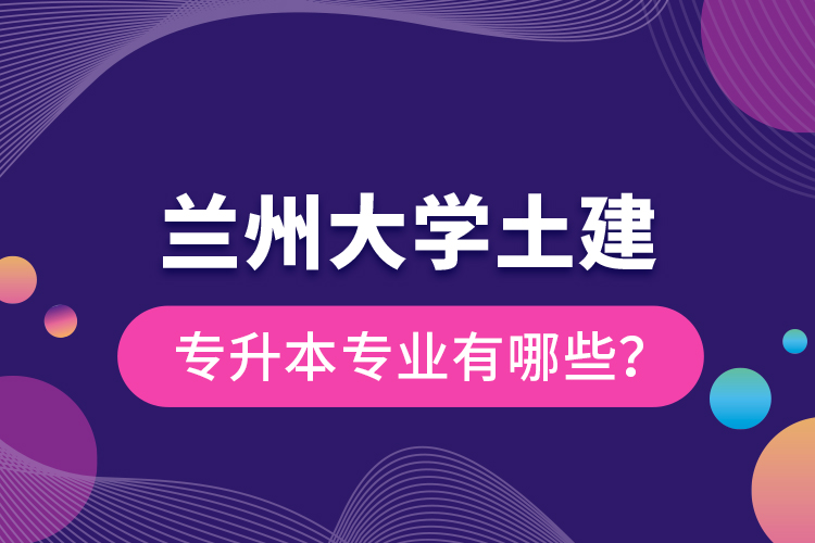 蘭州大學(xué)土建專升本專業(yè)有哪些？