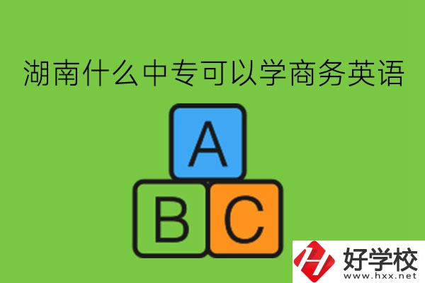 湖南什么中?？梢詫W(xué)商務(wù)英語?學(xué)了有用嗎?