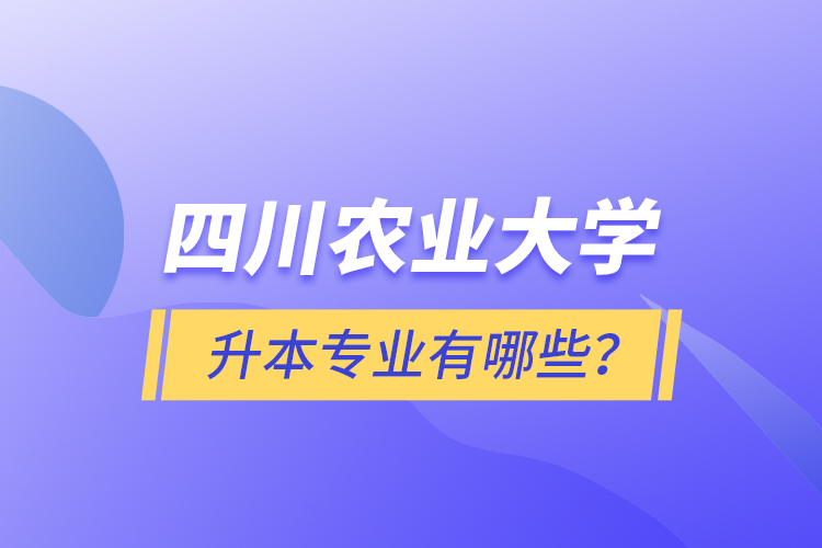 四川農(nóng)業(yè)大學(xué)升本專業(yè)有哪些？