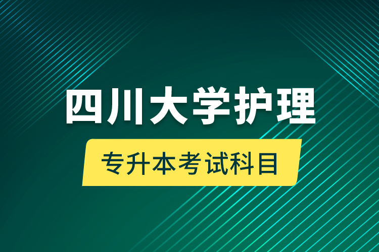 四川大學(xué)護(hù)理專升本考試科目