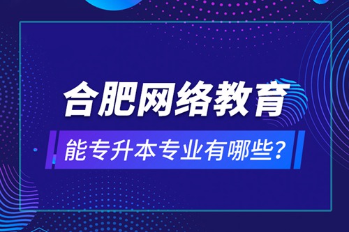 合肥網(wǎng)絡(luò)教育能專升本專業(yè)有哪些？