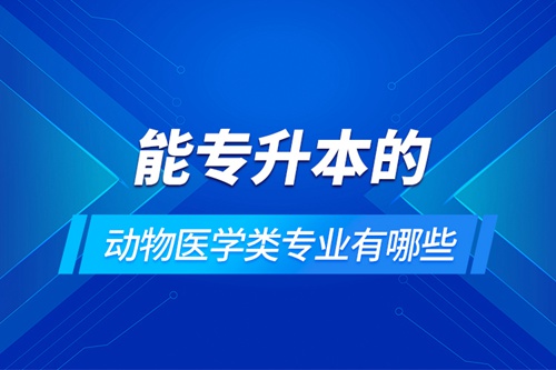 能專升本的動物醫(yī)學(xué)類專業(yè)有哪些