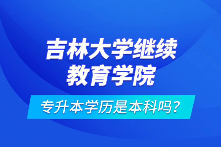 吉林大學(xué)繼續(xù)教育學(xué)院專升本學(xué)歷是本科嗎？