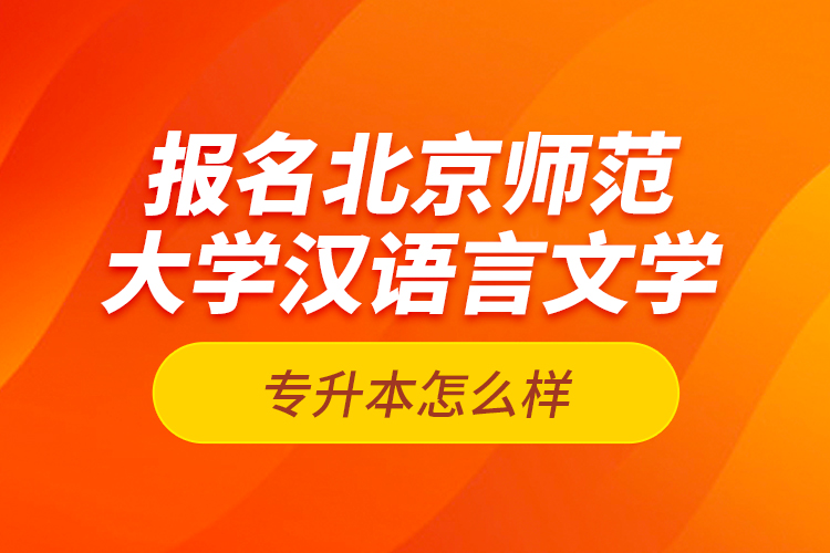 報名北京師范大學漢語言文學專升本怎么樣？