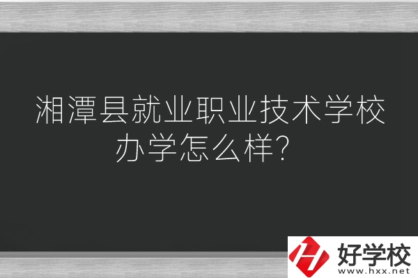 湘潭縣就業(yè)職業(yè)技術(shù)學(xué)校辦學(xué)怎么樣？好不好？